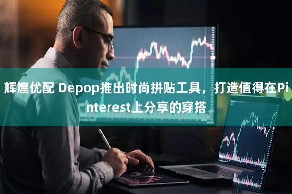 辉煌优配 Depop推出时尚拼贴工具，打造值得在Pinterest上分享的穿搭