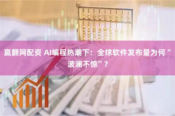 赢翻网配资 AI编程热潮下：全球软件发布量为何“波澜不惊”？