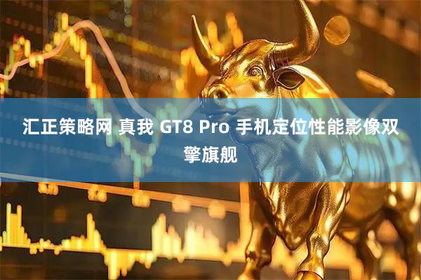 汇正策略网 真我 GT8 Pro 手机定位性能影像双擎旗舰