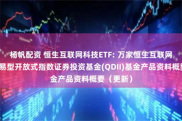 杨帆配资 恒生互联网科技ETF: 万家恒生互联网科技业交易型开放式指数证券投资基金(QDII)基金产品资料概要（更新）