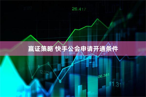 赢证策略 快手公会申请开通条件