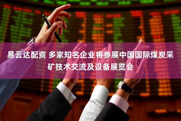易云达配资 多家知名企业将参展中国国际煤炭采矿技术交流及设备展览会