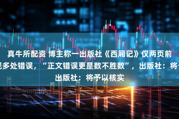 真牛所配资 博主称一出版社《西厢记》仅两页前言就出现多处错误，“正文错误更是数不胜数”，出版社：将予以核实