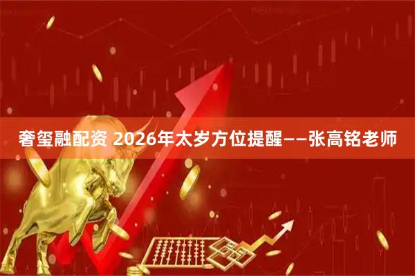奢玺融配资 2026年太岁方位提醒——张高铭老师